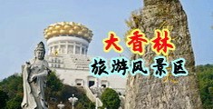 被大鸡巴肏痛快的日本女人视频中国浙江-绍兴大香林旅游风景区